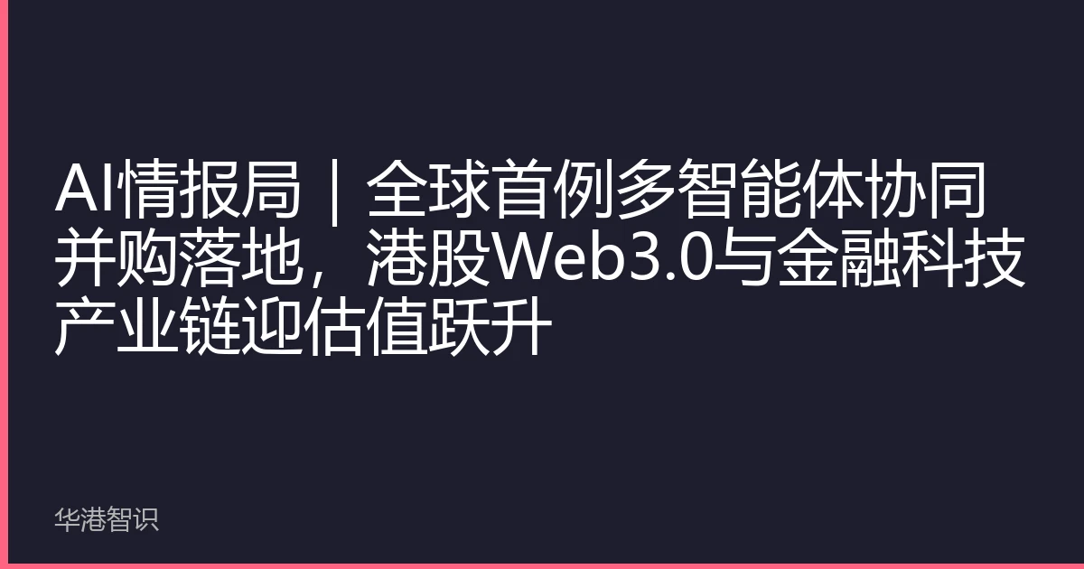 AI情报局｜全球首例多智能体协同并购落地，港股Web3.0与金融科技产业链迎估值跃升