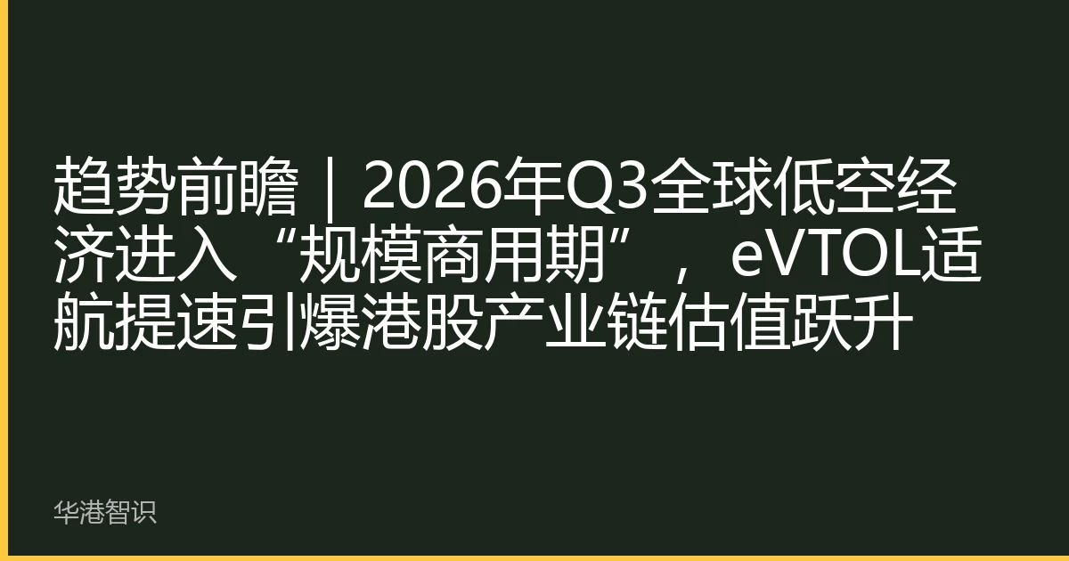 趋势前瞻｜2026年Q3全球低空经济进入“规模商用期”，eVTOL适航提速引爆港股产业链估值跃升
