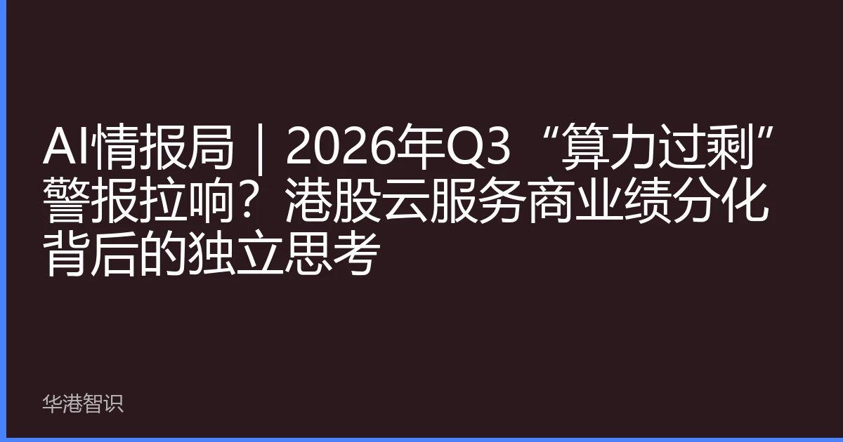 AI情报局｜2026年Q3“算力过剩”警报拉响？港股云服务商业绩分化背后的独立思考