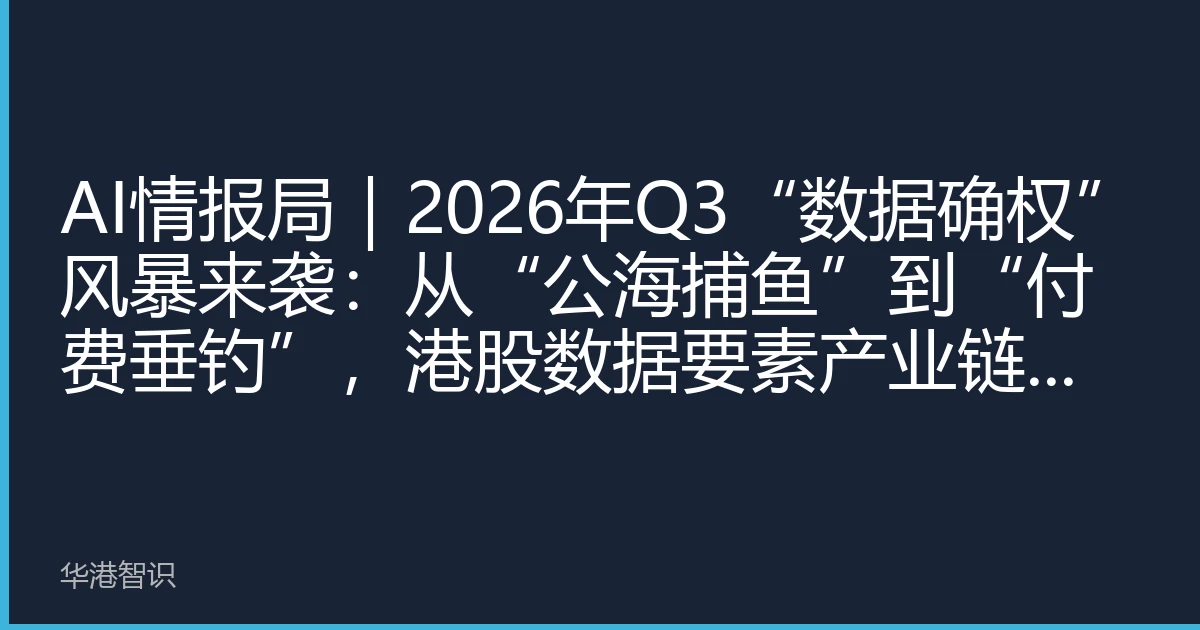 AI情报局｜2026年Q3“数据确权”风暴来袭：从“公海捕鱼”到“付费垂钓”，港股数据要素产业链迎价值重估