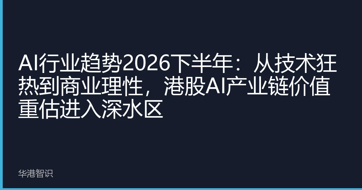AI行业趋势2026下半年：从技术狂热到商业理性，港股AI产业链价值重估进入深水区