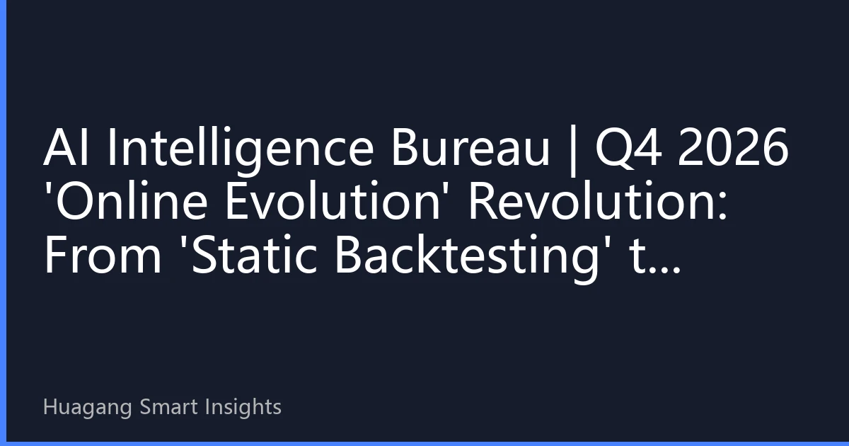 AI Intelligence Bureau | Q4 2026 'Online Evolution' Revolution: From 'Static Backtesting' to 'Adaptive Models'—An AI Quant Perspective Rebuilding Survival Rules for HK Stock Strategies