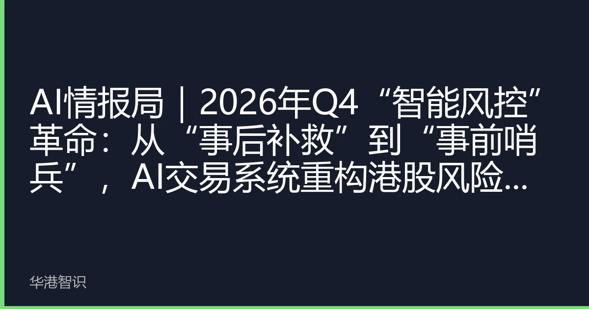 AI情报局｜2026年Q4“智能风控”革命：从“事后补救”到“事前哨兵”，AI交易系统重构港股风险防线