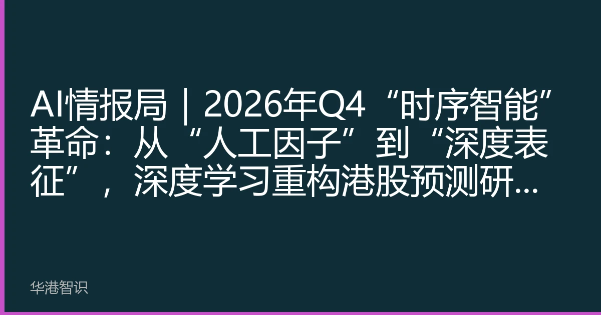 AI情报局｜2026年Q4“时序智能”革命：从“人工因子”到“深度表征”，深度学习重构港股预测研究链